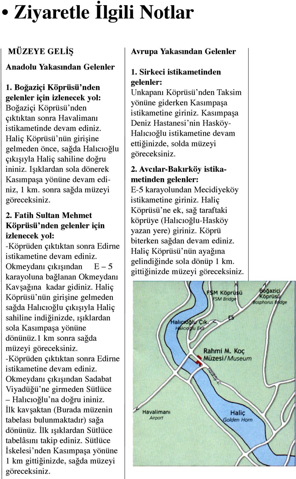 Fatih Sultan Mehmet Köprüsü nden gelenler için izlenecek yol: -Köprüden çıktıktan sonra Edirne istikametine devam ediniz.