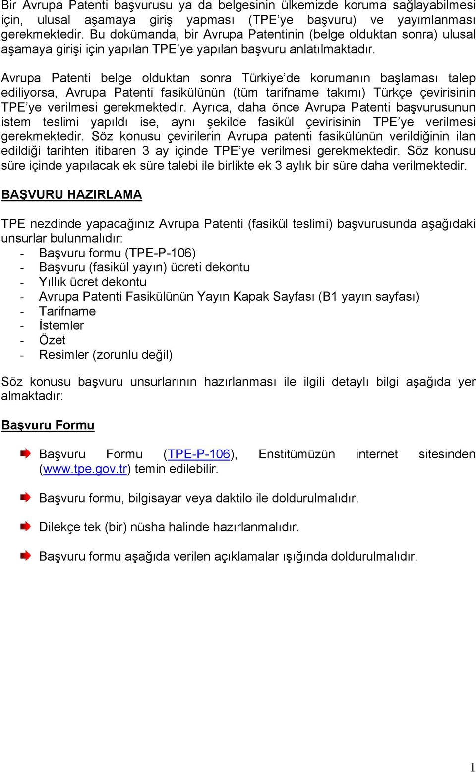 Avrupa Patenti belge olduktan sonra Türkiye de korumanın başlaması talep ediliyorsa, Avrupa Patenti fasikülünün (tüm tarifname takımı) Türkçe çevirisinin TPE ye verilmesi gerekmektedir.