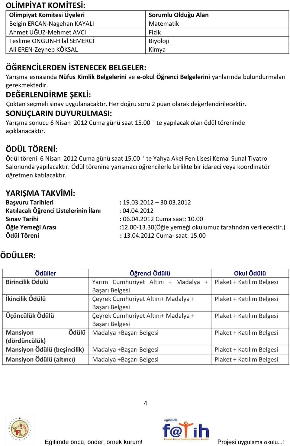 DEĞERLENDİRME ŞEKLİ: Çoktan seçmeli sınav uygulanacaktır. Her doğru soru 2 puan olarak değerlendirilecektir. SONUÇLARIN DUYURULMASI: Yarışma sonucu 6 Nisan 2012 Cuma günü saat 15.