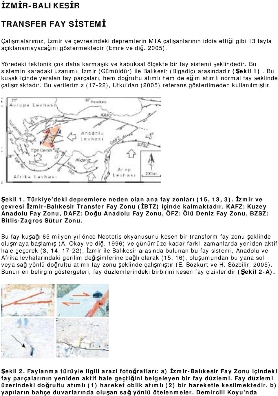 Bu kuşak içinde yeralan fay parçaları, hem doğrultu atımlı hem de eğim atımlı normal fay şeklinde çalışmaktadır. Bu verilerimiz (17-22), Utku'dan (2005) referans gösterilmeden kullanılmıştır. Şekil 1.