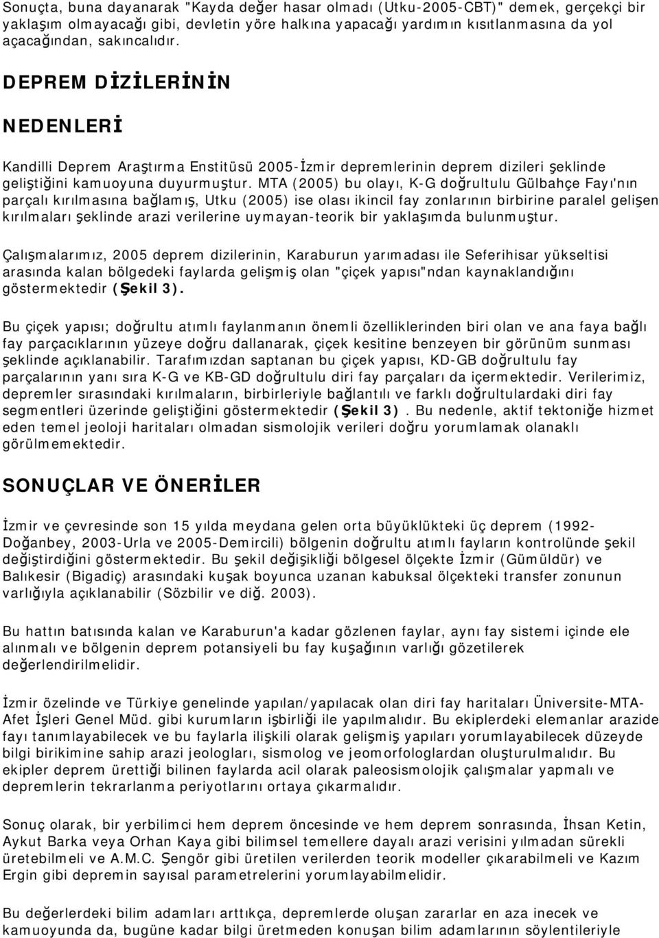 MTA (2005) bu olayı, K-G doğrultulu Gülbahçe Fayı'nın parçalı kırılmasına bağlamış, Utku (2005) ise olası ikincil fay zonlarının birbirine paralel gelişen kırılmaları şeklinde arazi verilerine