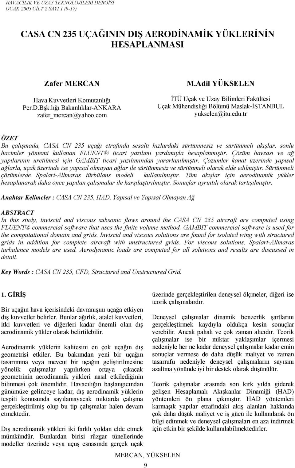 tr ÖZET Bu çalışmada, CASA CN 235 uçağı etrafında sesaltı hızlardaki sürtünmesiz ve sürtünmeli akışlar, sonlu hacimler yöntemi kullanan FLUENT ticari yazılımı yardımıyla hesaplanmıştır.