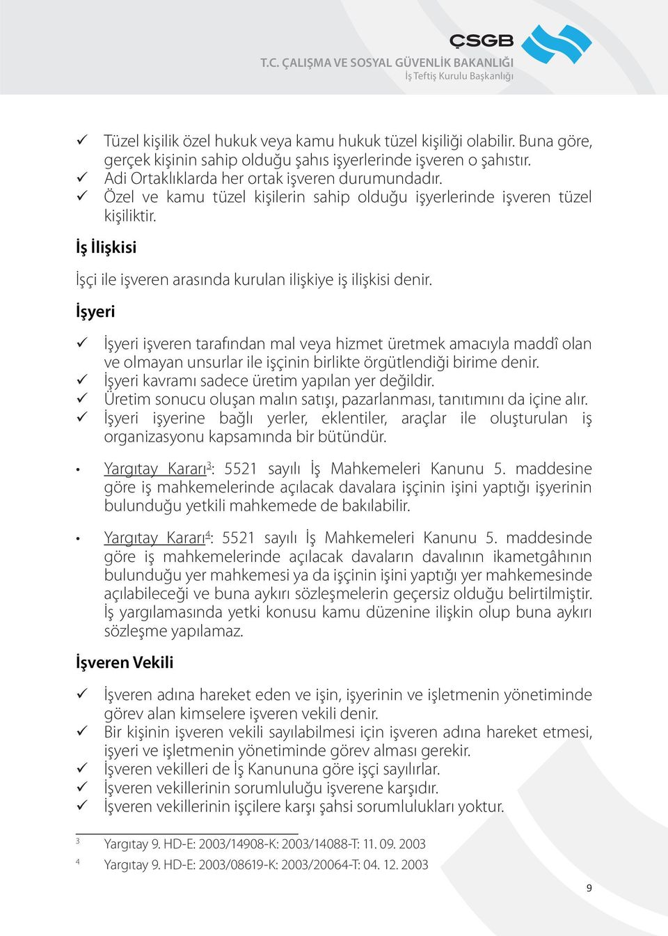 İşyeri İşyeri işveren tarafından mal veya hizmet retmek amacıyla maddî olan ve olmayan unsurlar ile işçinin birlikte örgtlendiği birime denir. İşyeri kavramı sadece retim yapılan yer değildir.