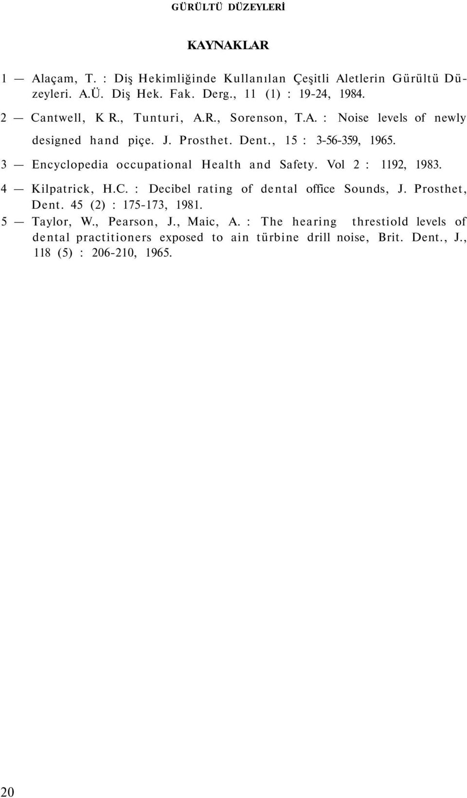 3 Encyclopedia occupational Health and Safety. Vol 2 : 1192, 1983. 4 Kilpatrick, H.C. : Decibel rating of dental office Sounds, J. Prosthet, Dent.