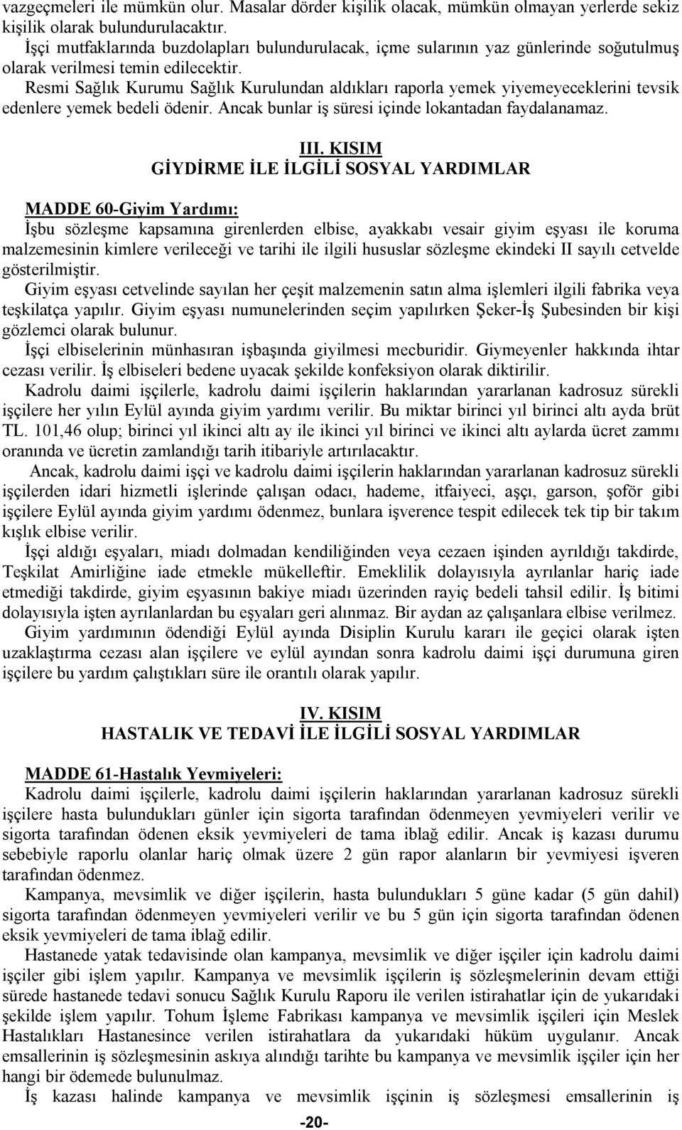 Resmi Sağlık Kurumu Sağlık Kurulundan aldıkları raporla yemek yiyemeyeceklerini tevsik edenlere yemek bedeli ödenir. Ancak bunlar iş süresi içinde lokantadan faydalanamaz. III.