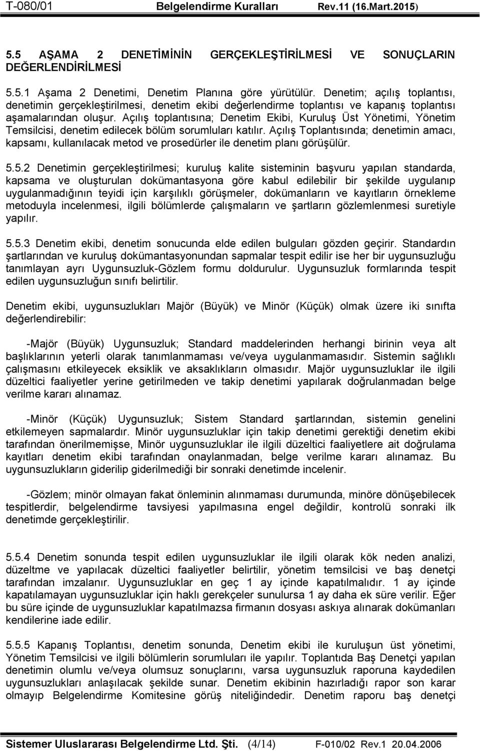 Açılış toplantısına; Denetim Ekibi, Kuruluş Üst Yönetimi, Yönetim Temsilcisi, denetim edilecek bölüm sorumluları katılır.