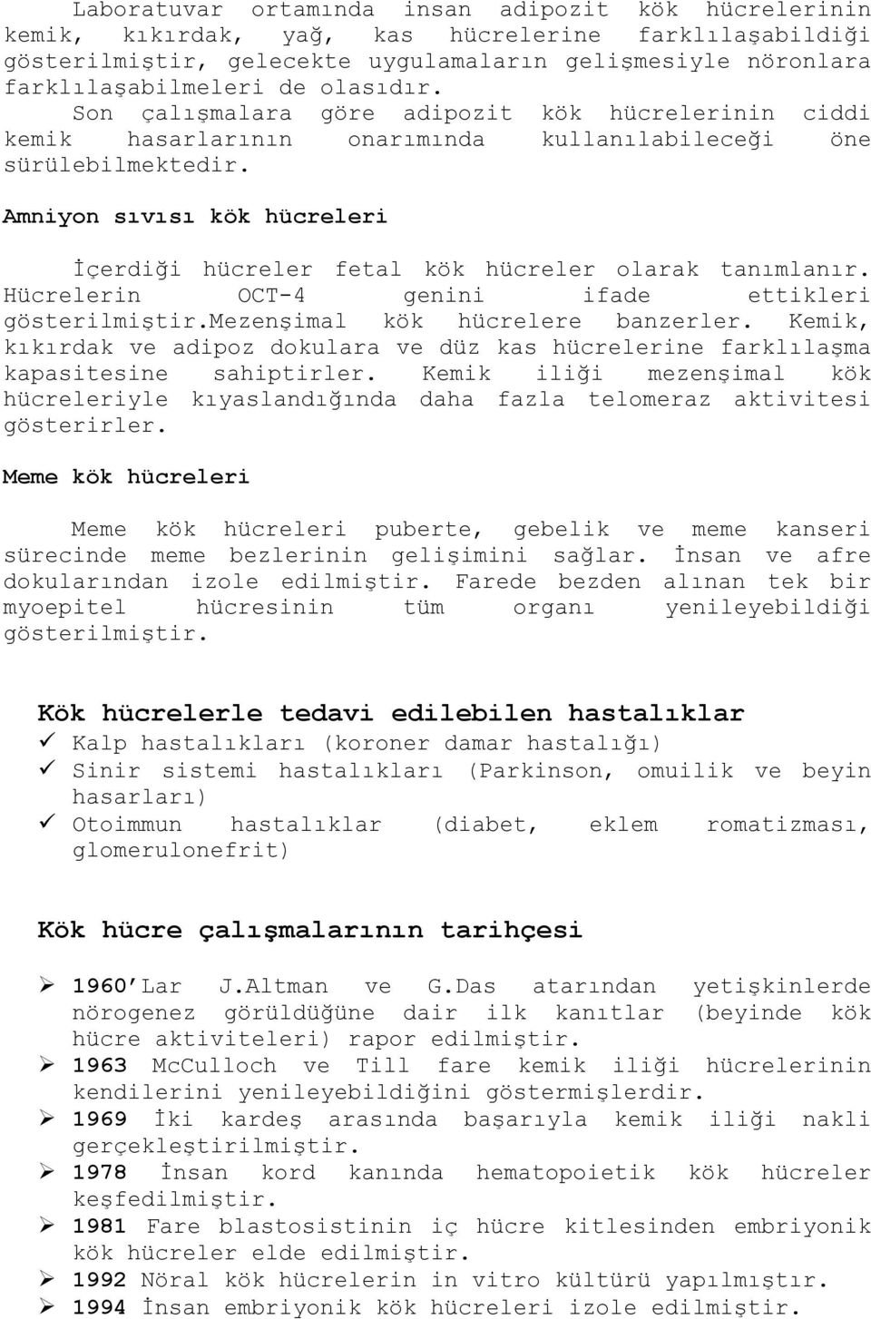 Amniyon sıvısı kök hücreleri İçerdiği hücreler fetal kök hücreler olarak tanımlanır. Hücrelerin OCT-4 genini ifade ettikleri gösterilmiştir.mezenşimal kök hücrelere banzerler.