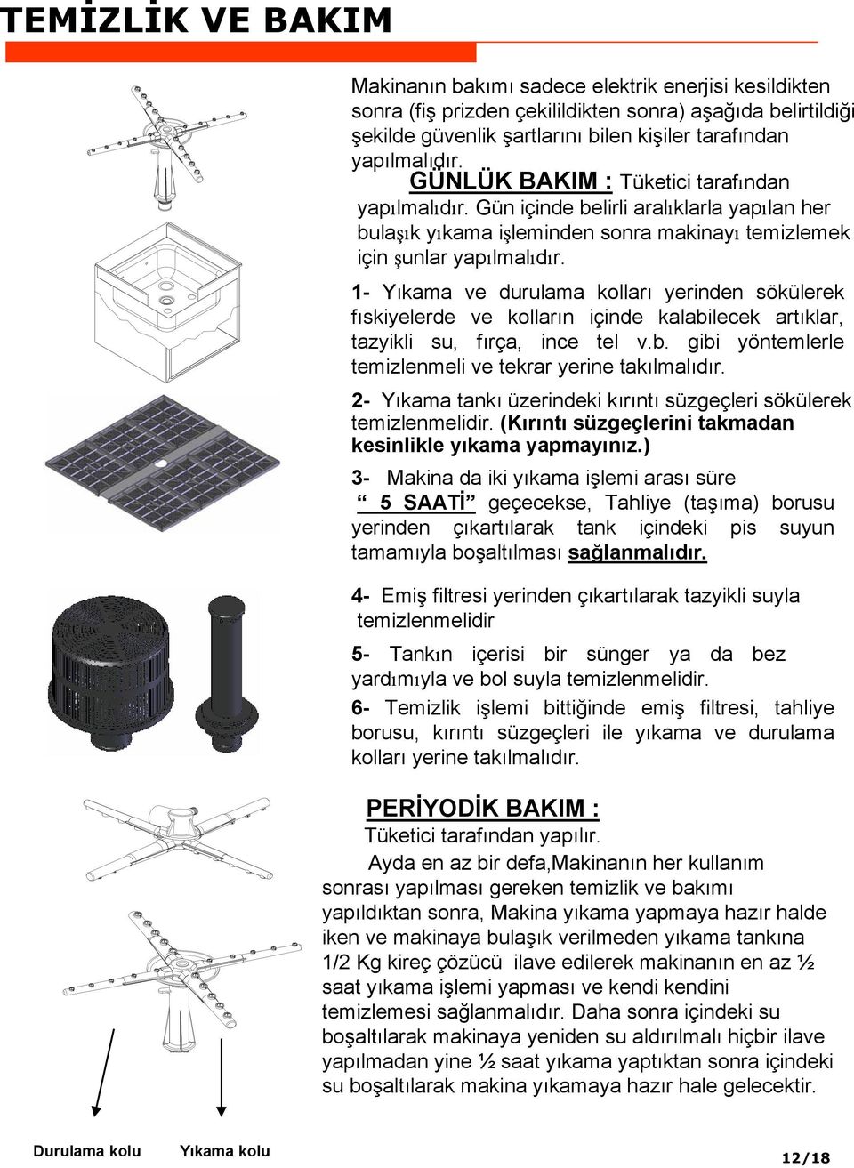 1- Yıkama ve durulama kolları yerinden sökülerek fıskiyelerde ve kolların içinde kalabilecek artıklar, tazyikli su, fırça, ince tel v.b. gibi yöntemlerle temizlenmeli ve tekrar yerine takılmalıdır.