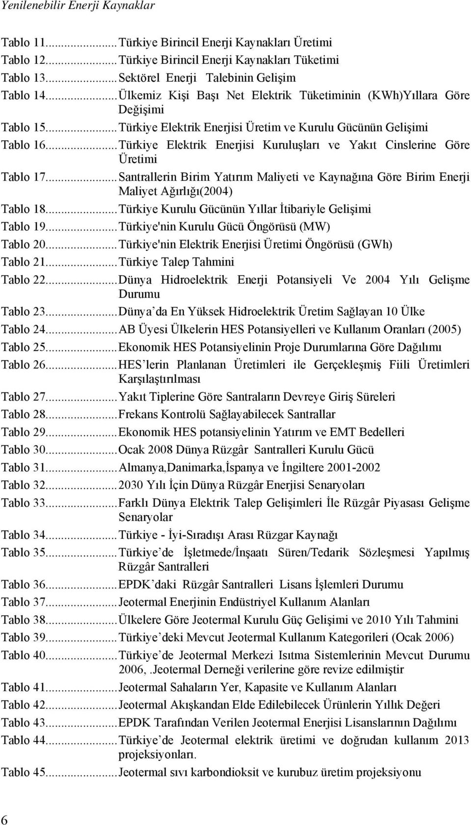 ..Türkiye Elektrik Enerjisi Kuruluşları ve Yakıt Cinslerine Göre Üretimi Tablo 17...Santrallerin Birim Yatırım Maliyeti ve Kaynağına Göre Birim Enerji Maliyet Ağırlığı(2004) Tablo 18.