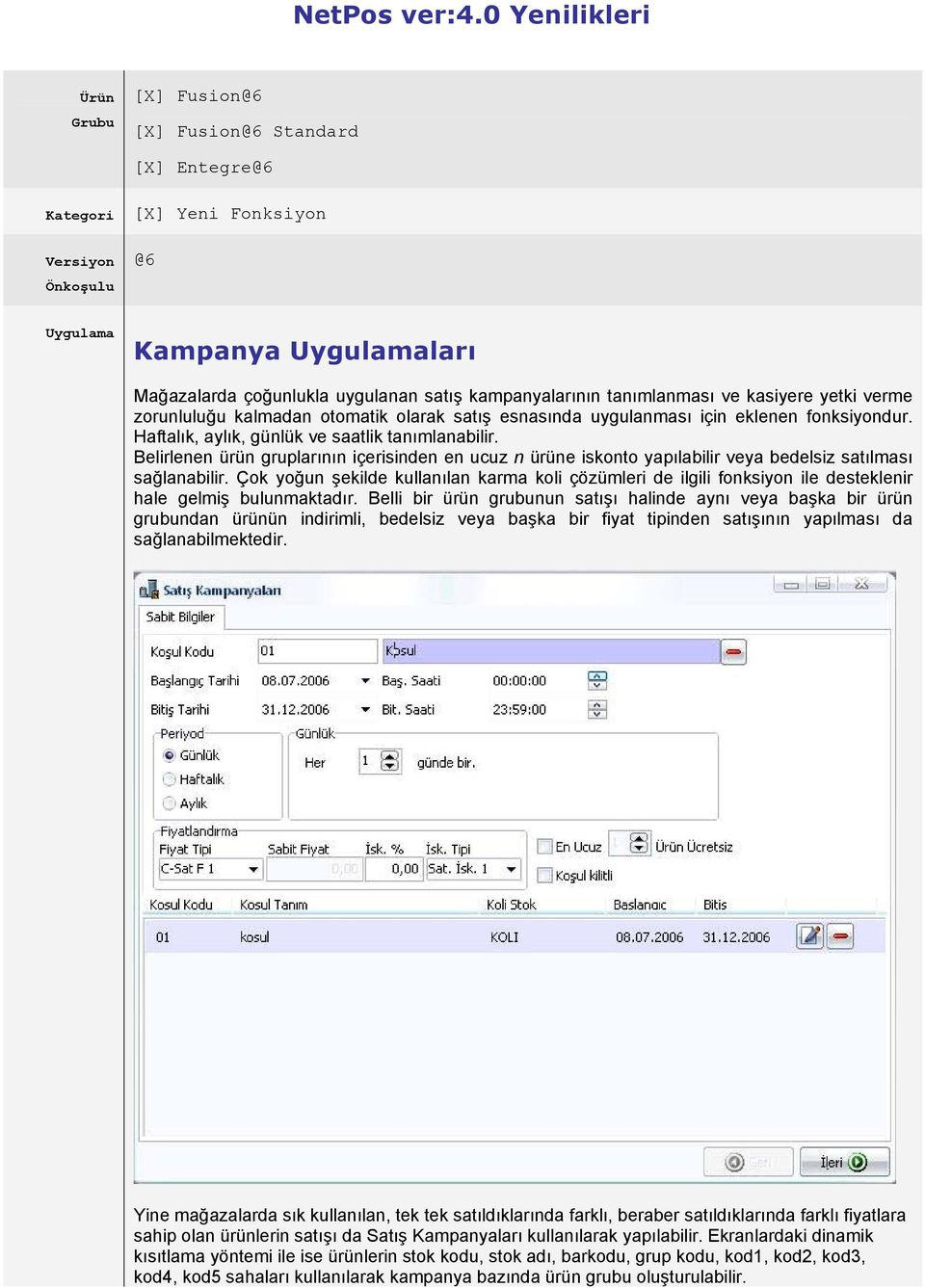 kampanyalarının tanımlanması ve kasiyere yetki verme zorunluluğu kalmadan otomatik olarak satış esnasında uygulanması için eklenen fonksiyondur. Haftalık, aylık, günlük ve saatlik tanımlanabilir.