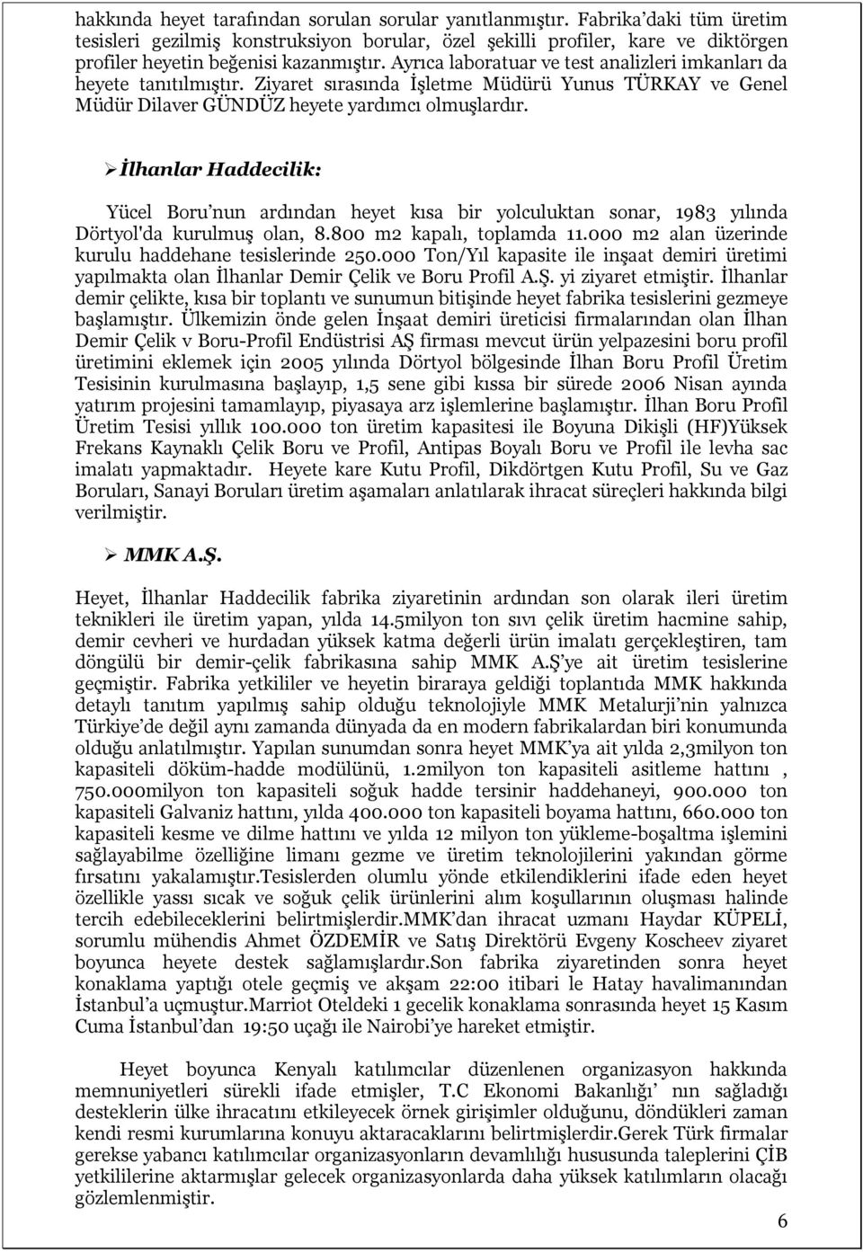 Ayrıca laboratuar ve test analizleri imkanları da heyete tanıtılmıştır. Ziyaret sırasında İşletme Müdürü Yunus TÜRKAY ve Genel Müdür Dilaver GÜNDÜZ heyete yardımcı olmuşlardır.