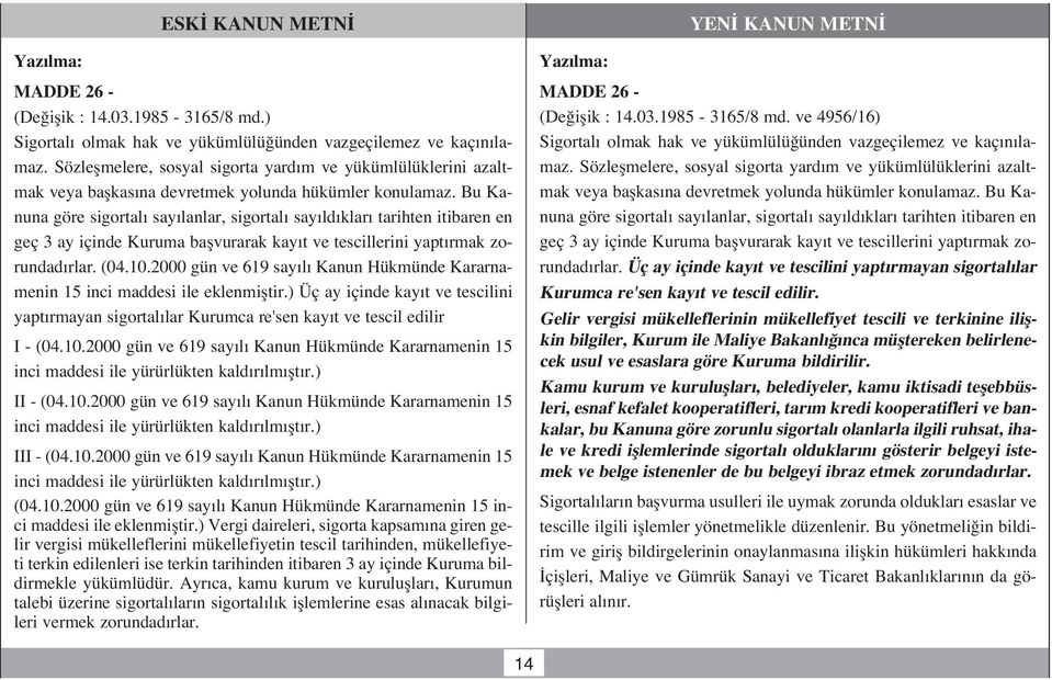 Bu Kanuna göre sigortal say lanlar, sigortal say ld klar tarihten itibaren en geç 3 ay içinde Kuruma baflvurarak kay t ve tescillerini yapt rmak zorundad rlar. (04.10.