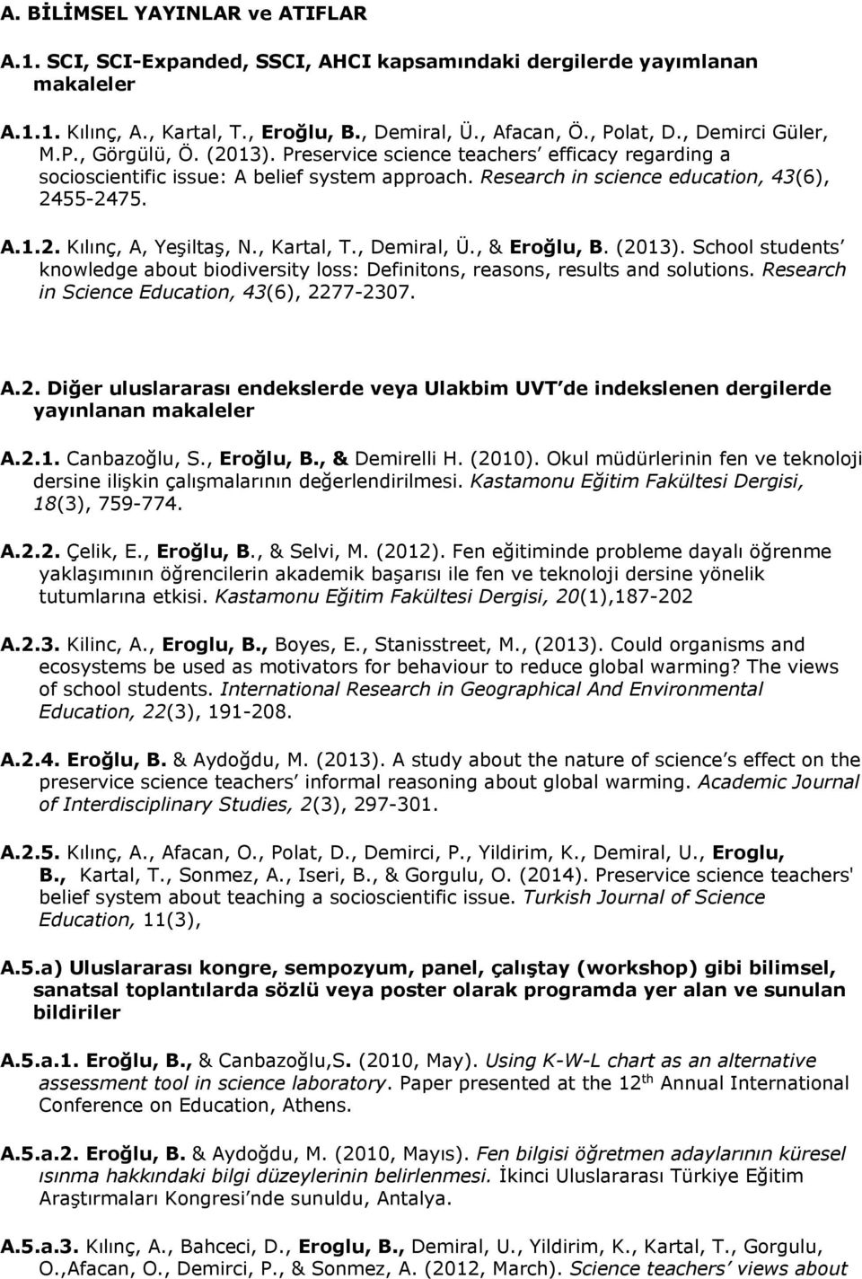 , Kartal, T., Demiral, Ü., & Eroğlu, B. (2013). School students knowledge about biodiversity loss: Definitons, reasons, results and solutions. Research in Science Education, 43(6), 2277-2307. A.2. Diğer uluslararası endekslerde veya Ulakbim UVT de indekslenen dergilerde yayınlanan makaleler A.