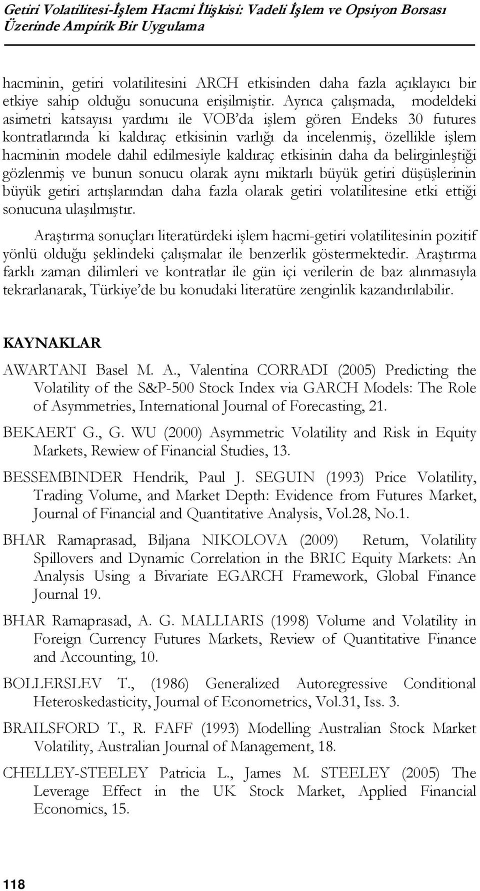 Ayrıc çlışmd, modeldeki simetri ktsyısı yrdımı ile VOB d işlem gören Endeks 30 futures kontrtlrınd ki kldırç etkisinin vrlığı d incelenmiş, özellikle işlem hcminin modele dhil edilmesiyle kldırç