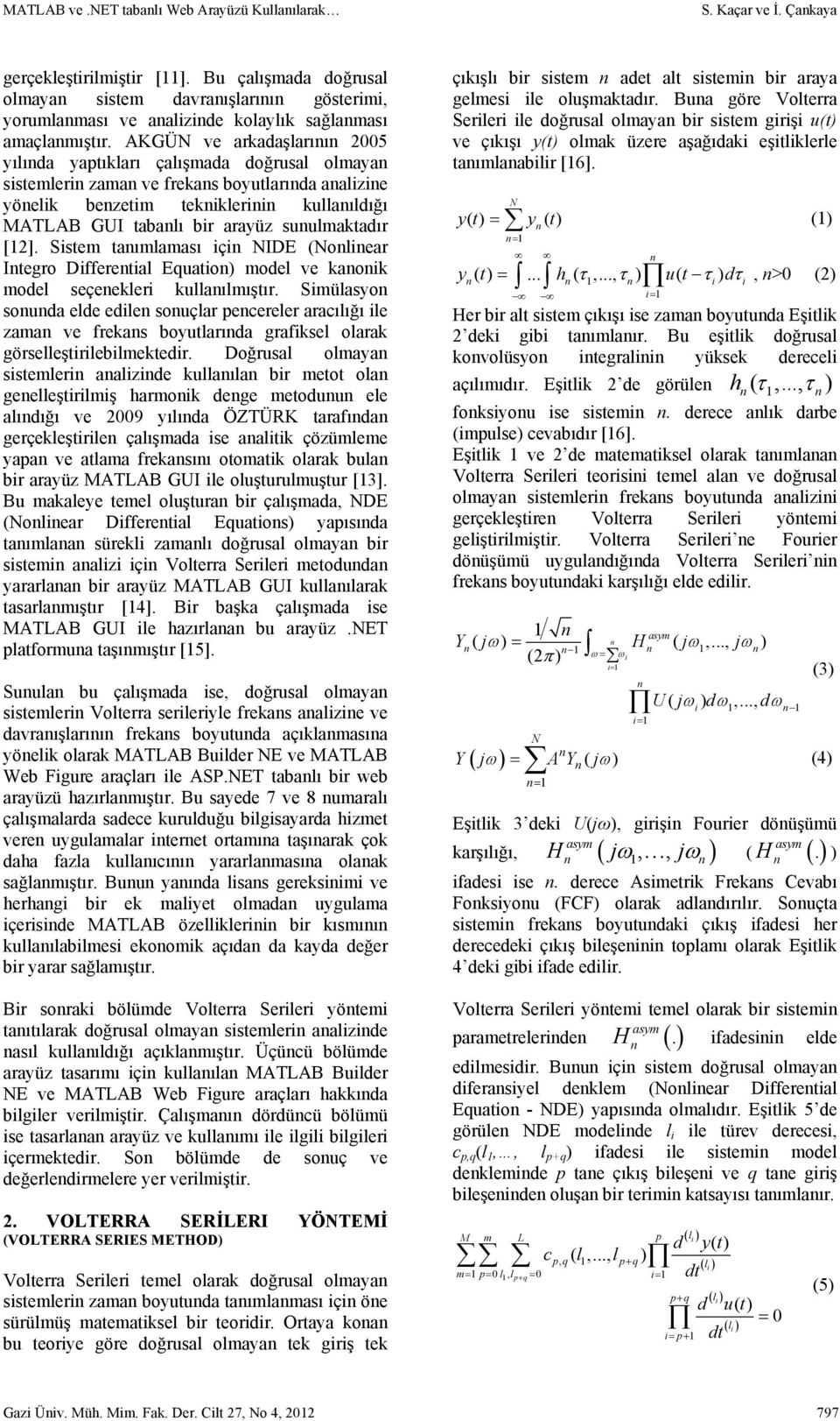 AKGÜN ve arkadaşlarıı 2005 yılıda yaptıkları çalışmada doğrusal olmaya sistemleri zama ve frekas boyutlarıda aalizie yöelik bezetim tekiklerii kullaıldığı MATLAB GUI tabalı bir arayüz suulmaktadır