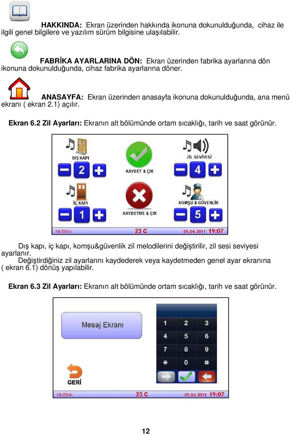 ANASAYFA: Ekran üzerinden anasayfa ikonuna dokunulduğunda, ana menü ekranı ( ekran 2.1) açılır. Ekran 6.2 Zil Ayarları: Ekranın alt bölümünde ortam sıcaklığı, tarih ve saat görünür.