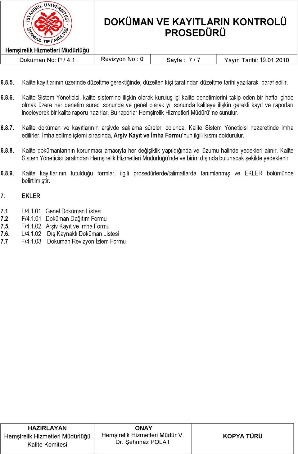 kaliteye ilişkin gerekli kayıt ve raporları inceleyerek bir kalite raporu hazırlar. Bu raporlar Hemşirelik Hizmetleri Müdürü ne sunulur. 6.8.7.