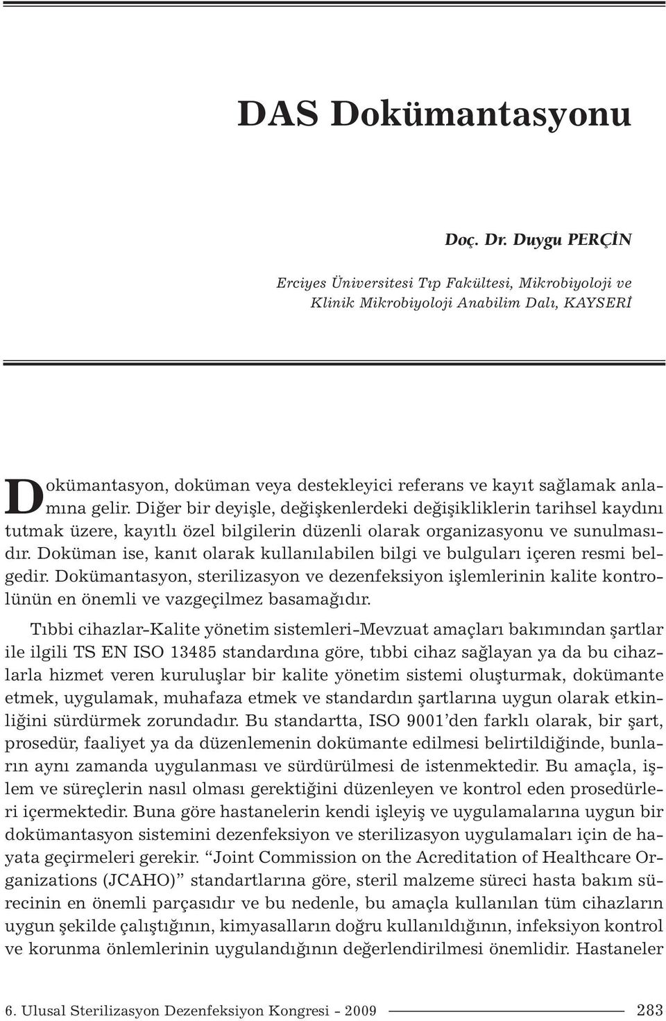 Diğer bir deyişle, değişkenlerdeki değişikliklerin tarihsel kaydını tutmak üzere, kayıtlı özel bilgilerin düzenli olarak organizasyonu ve sunulmasıdır.