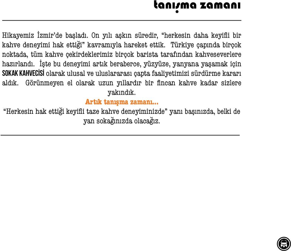 İşte bu deneyimi artık beraberce, yüzyüze, yanyana yaşamak için SOKAK KAHVECİSİ olarak ulusal ve uluslararası çapta faaliyetimizi sürdürme kararı aldık.