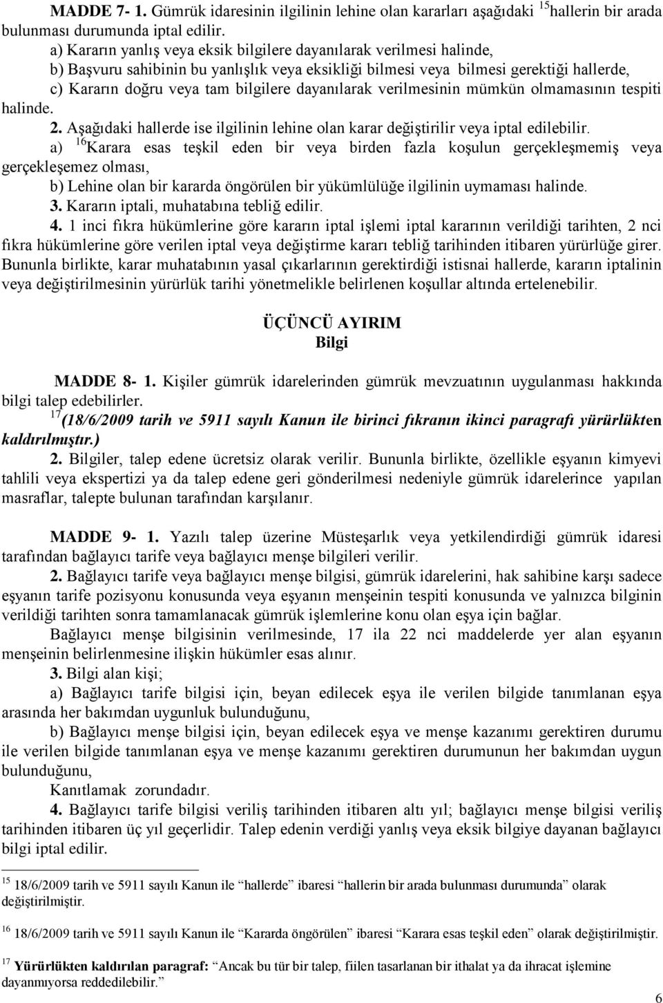 dayanılarak verilmesinin mümkün olmamasının tespiti halinde. 2. Aşağıdaki hallerde ise ilgilinin lehine olan karar değiştirilir veya iptal edilebilir.