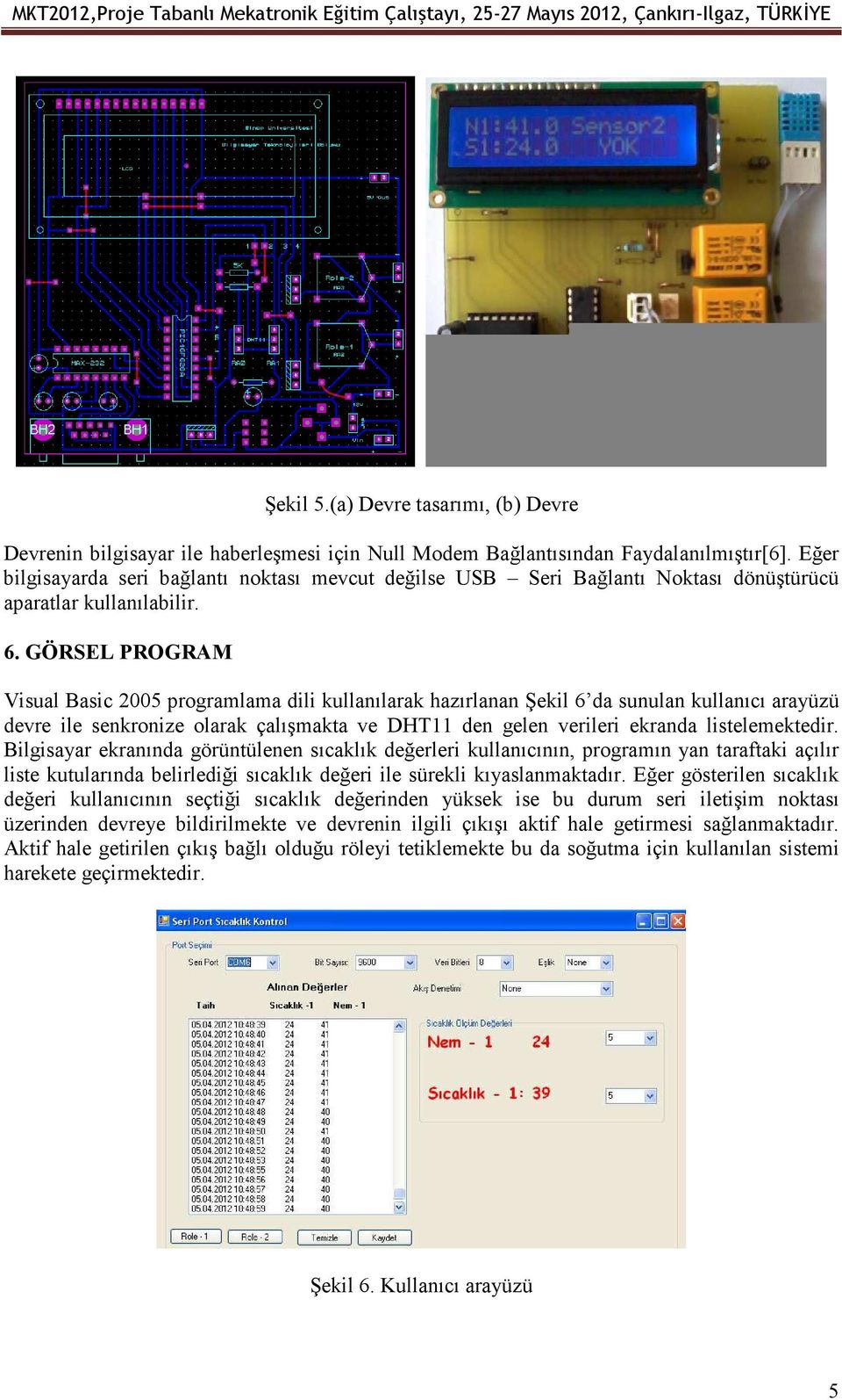 GÖRSEL PROGRAM Visual Basic 2005 programlama dili kullanılarak hazırlanan Şekil 6 da sunulan kullanıcı arayüzü devre ile senkronize olarak çalışmakta ve DHT11 den gelen verileri ekranda