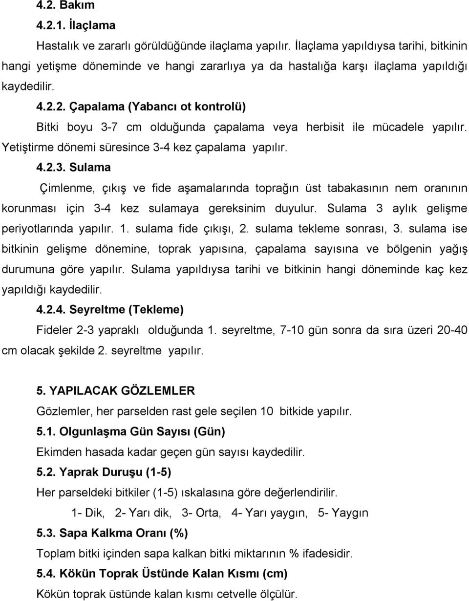 2. Çapalama (Yabancı ot kontrolü) Bitki boyu 3-7 cm olduğunda çapalama veya herbisit ile mücadele yapılır. Yetiştirme dönemi süresince 3-4 kez çapalama yapılır. 4.2.3. Sulama Çimlenme, çıkış ve fide aşamalarında toprağın üst tabakasının nem oranının korunması için 3-4 kez sulamaya gereksinim duyulur.