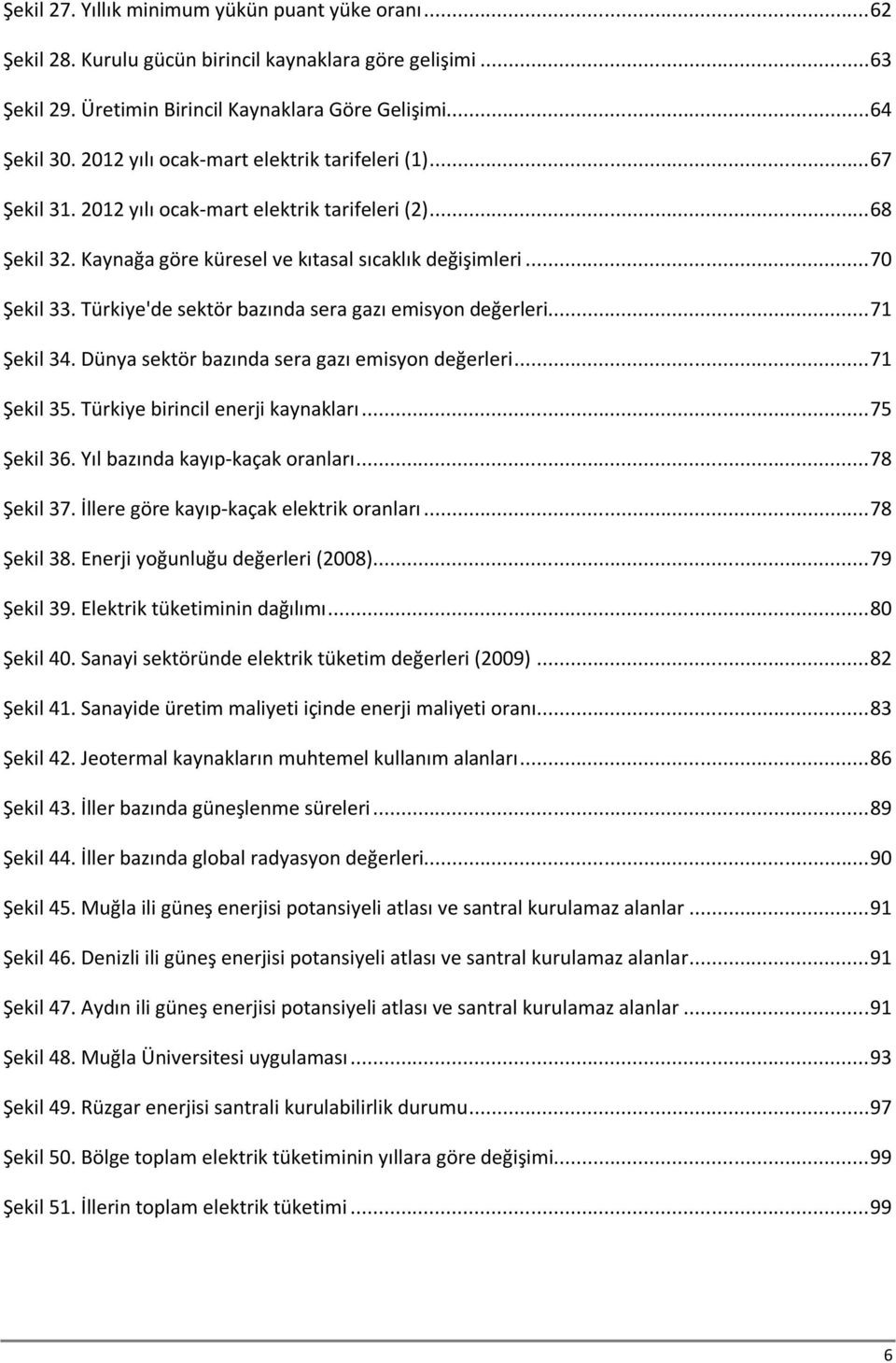 Türkiye'de sektör bazında sera gazı emisyon değerleri... 71 Şekil 34. Dünya sektör bazında sera gazı emisyon değerleri... 71 Şekil 35. Türkiye birincil enerji kaynakları... 75 Şekil 36.