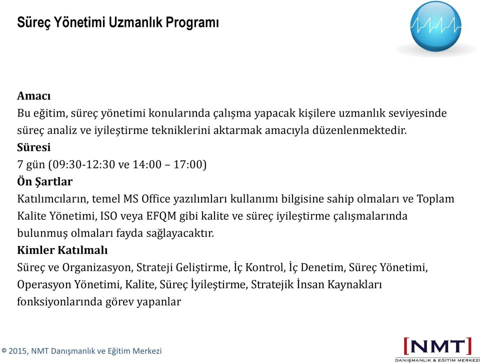 Süresi 7 gün (09:30-12:30 ve 14:00 17:00) Ön Şartlar Katılımcıların, temel MS Office yazılımları kullanımı bilgisine sahip olmaları ve Toplam Kalite Yönetimi, ISO