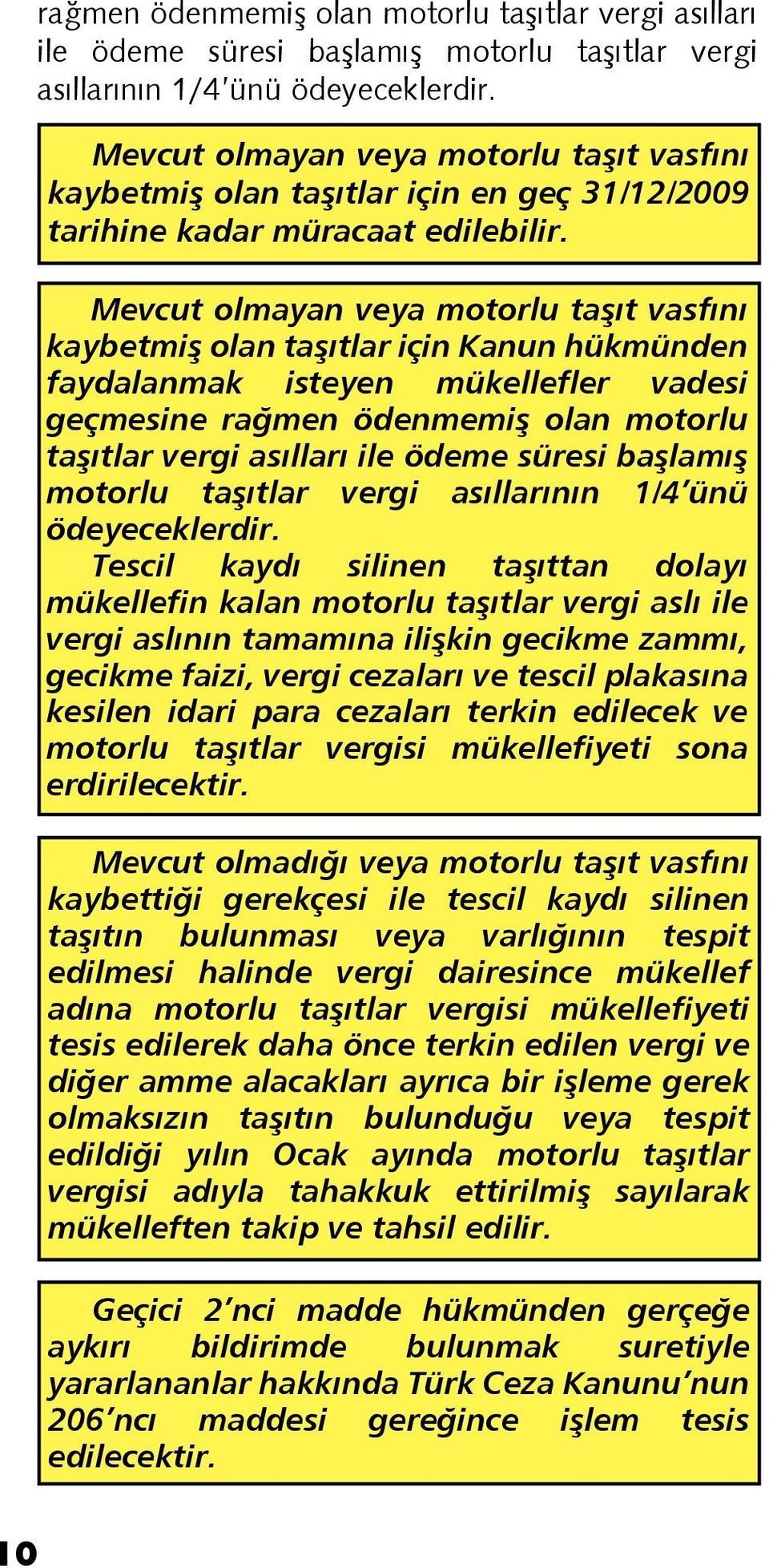 Mevcut olmayan veya motorlu taşıt vasfını kaybetmiş olan taşıtlar için Kanun hükmünden faydalanmak isteyen mükellefler vadesi geçmesine  Tescil kaydı silinen taşıttan dolayı mükellefin kalan motorlu