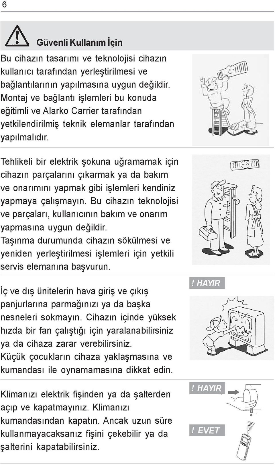 Tehlikeli bir elektrik þokuna uðramamak için cihazýn parçalarýný çýkarmak ya da bakým ve onarýmýný yapmak gibi iþlemleri kendiniz yapmaya çalýþmayýn.