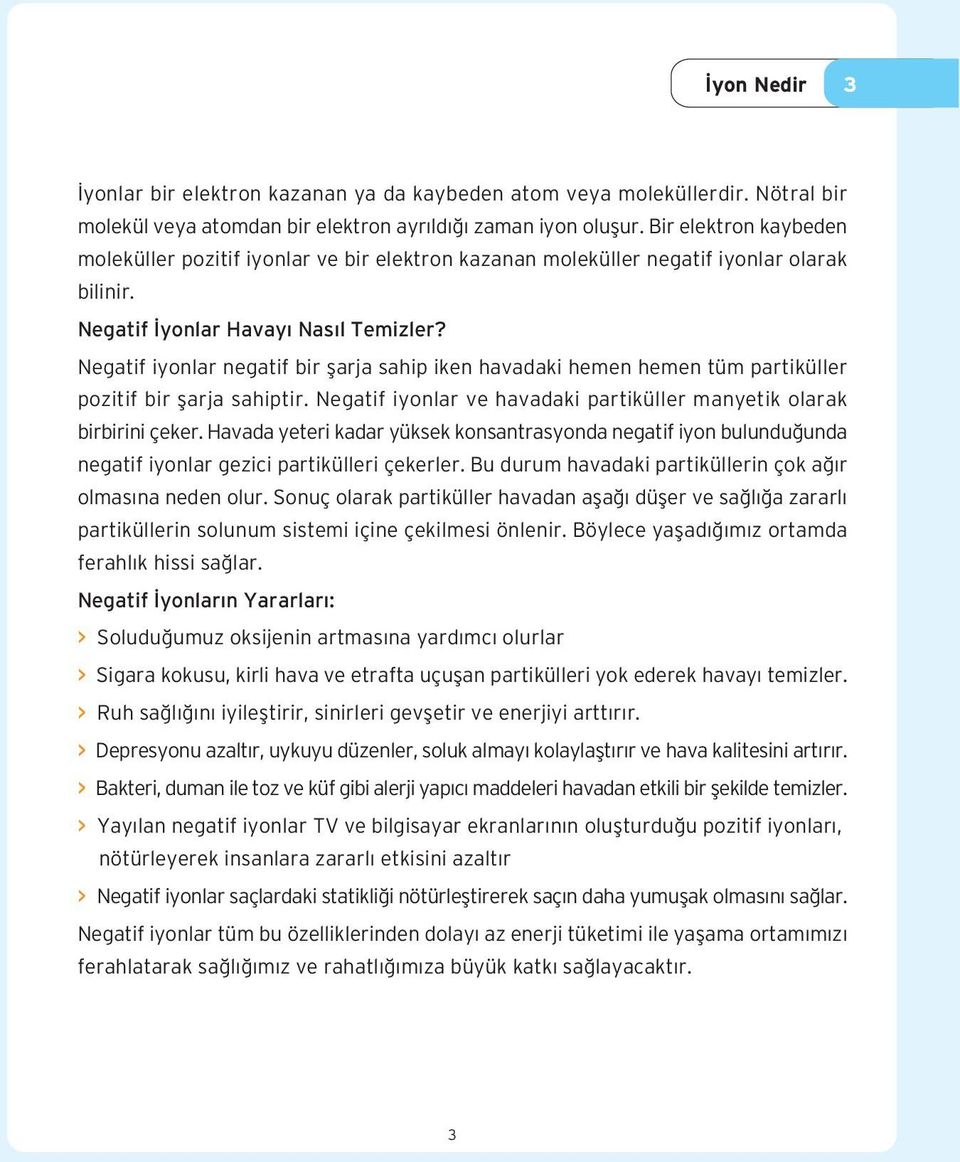 Negatif iyonlar negatif bir flarja sahip iken havadaki hemen hemen tüm partiküller pozitif bir flarja sahiptir. Negatif iyonlar ve havadaki partiküller manyetik olarak birbirini çeker.