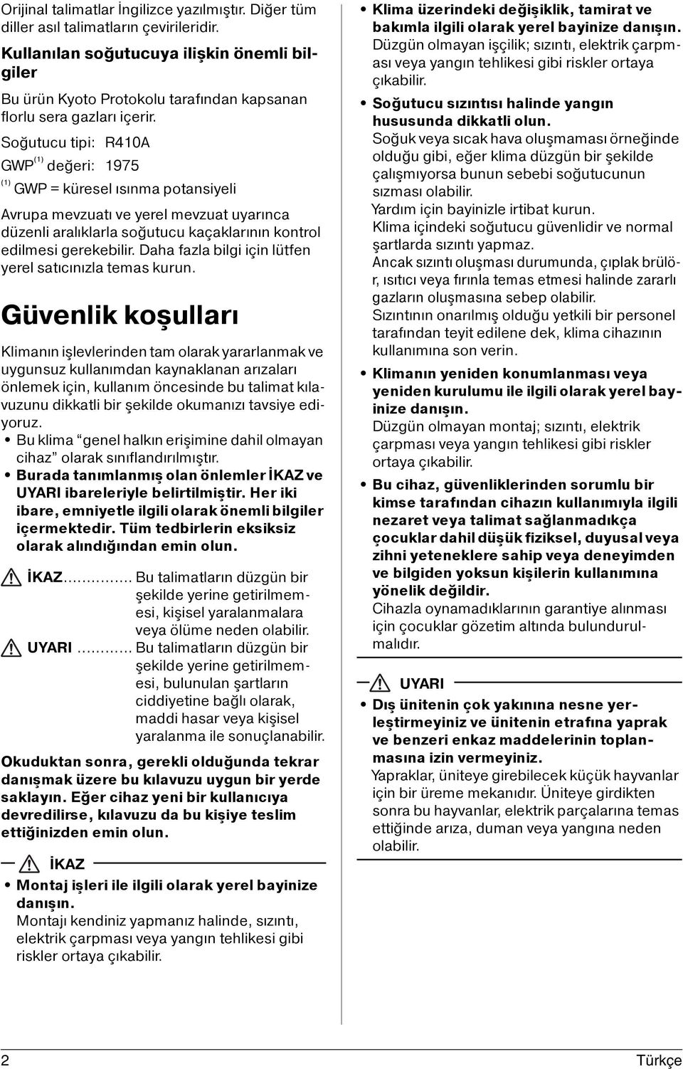 Soğutucu tipi: R410A GWP (1) değeri: 1975 (1) GWP = küresel ısınma potansiyeli Avrupa mevzuatı ve yerel mevzuat uyarınca düzenli aralıklarla soğutucu kaçaklarının kontrol edilmesi gerekebilir.