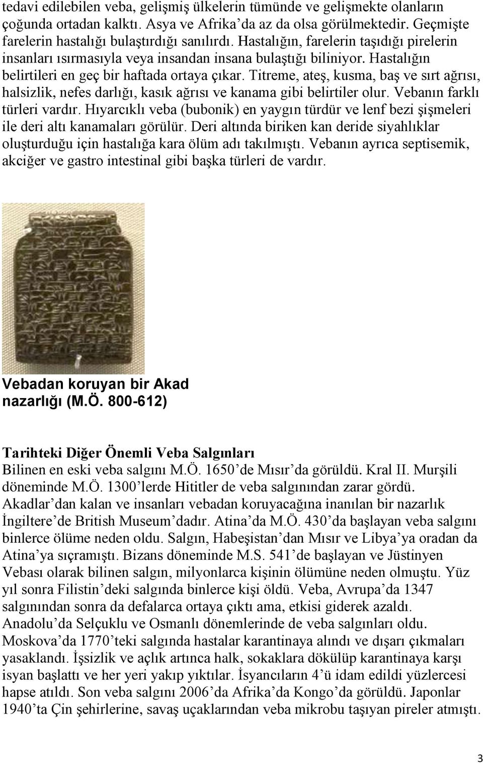 Titreme, ateş, kusma, baş ve sırt ağrısı, halsizlik, nefes darlığı, kasık ağrısı ve kanama gibi belirtiler olur. Vebanın farklı türleri vardır.