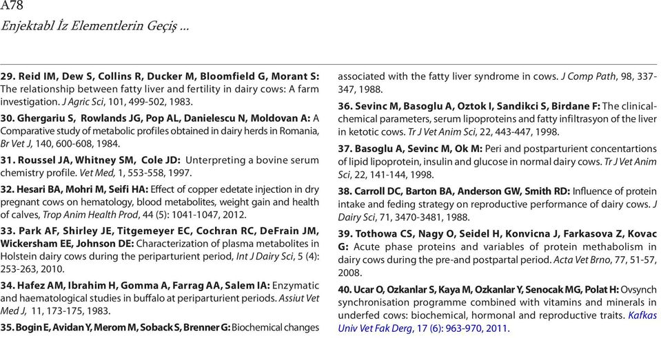 Ghergariu S, Rowlands JG, Pop AL, Danielescu N, Moldovan A: A Comparative study of metabolic profiles obtained in dairy herds in Romania, Br Vet J, 140, 600-608, 1984. 31.