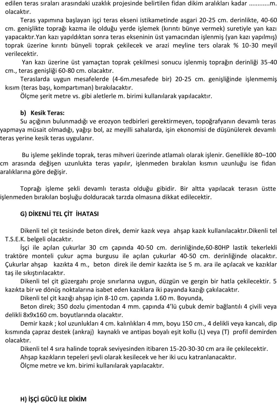 yan kazı yapıldıktan sonra teras ekseninin üst yamacından işlenmiş (yan kazı yapılmış) toprak üzerine kırıntı bünyeli toprak çekilecek ve arazi meyline ters olarak % 10-30 meyil verilecektir.