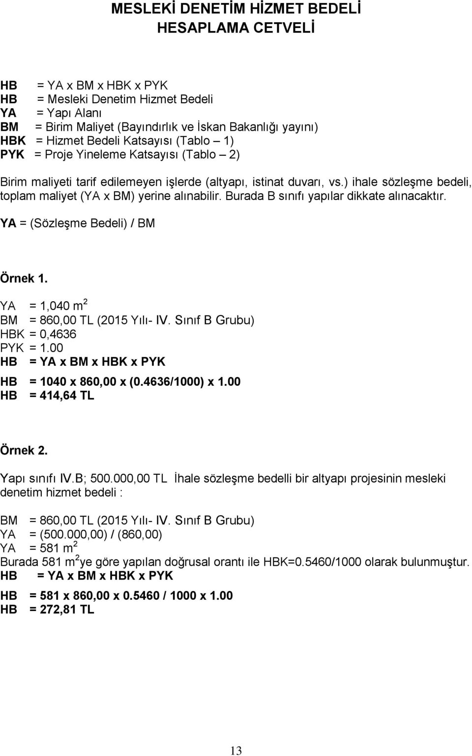 ) ihale sözleşme bedeli, toplam maliyet (YA x BM) yerine alınabilir. Burada B sınıfı yapılar dikkate alınacaktır. YA = (Sözleşme Bedeli) / BM Örnek 1. YA = 1,040 m 2 BM = 860,00 TL (2015 Yılı- IV.