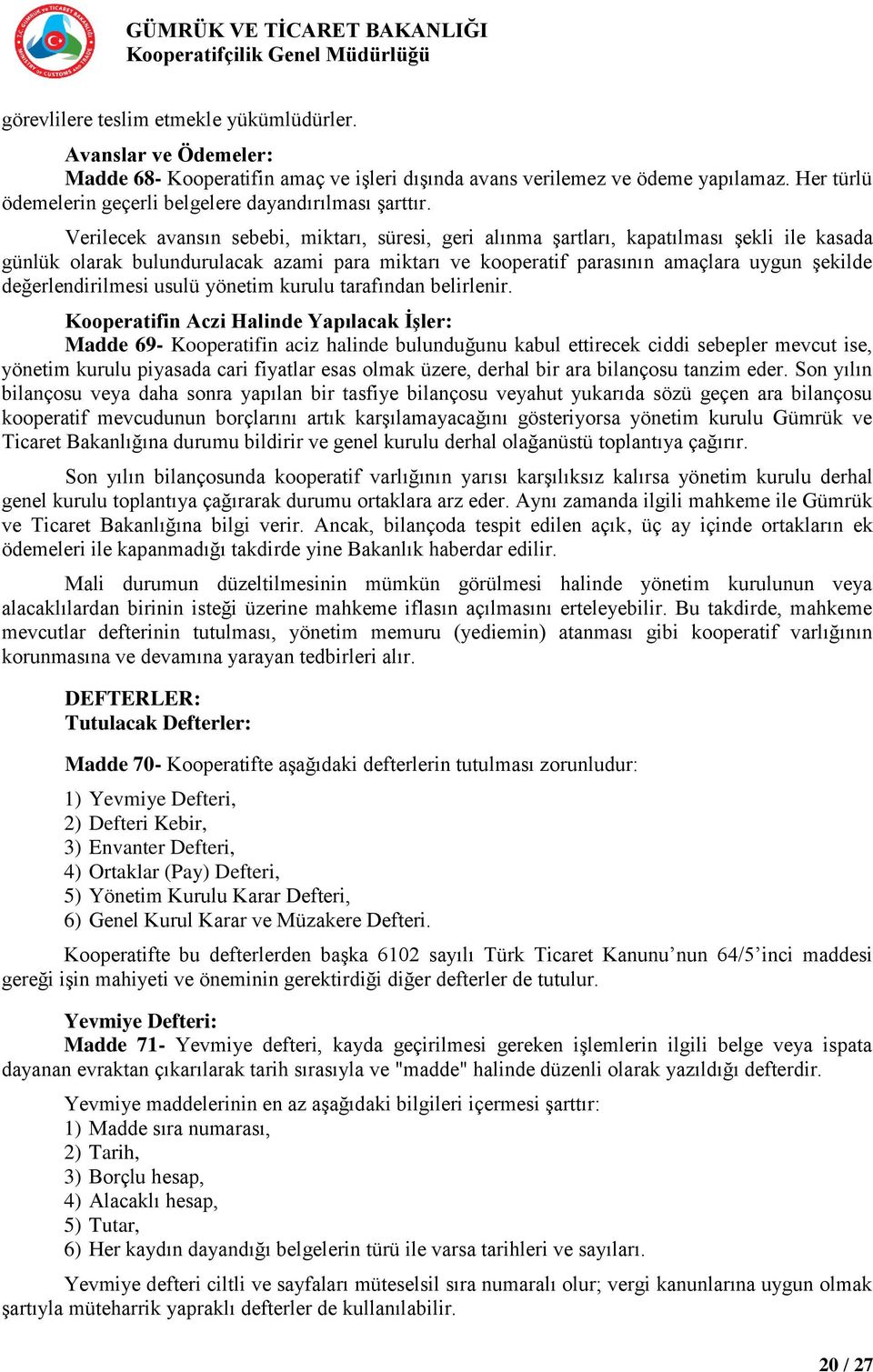 Verilecek avansın sebebi, miktarı, süresi, geri alınma şartları, kapatılması şekli ile kasada günlük olarak bulundurulacak azami para miktarı ve kooperatif parasının amaçlara uygun şekilde