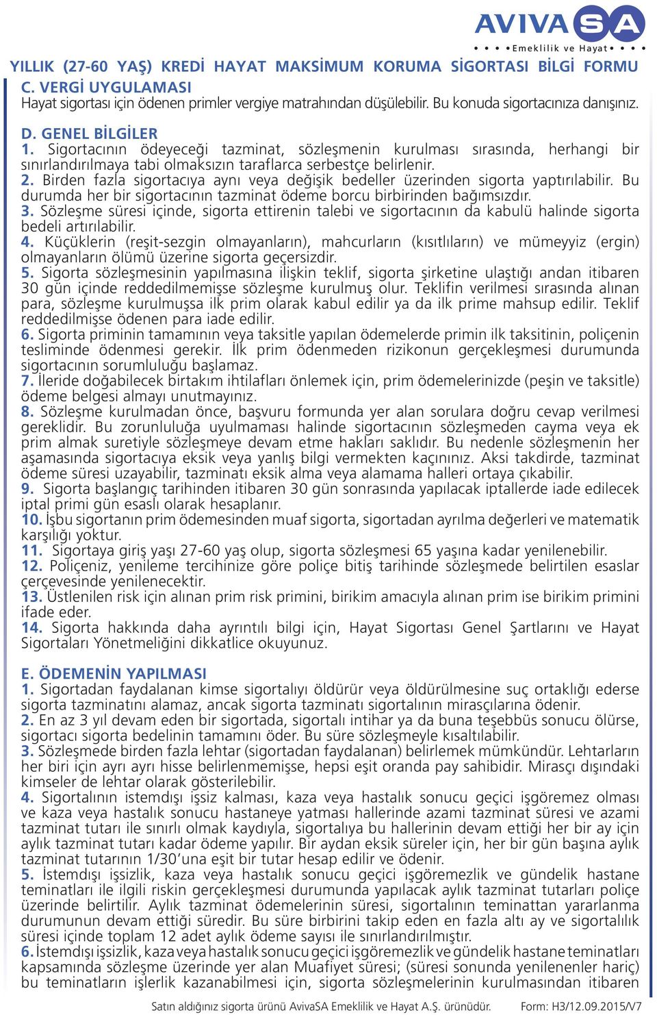 Birden fazla sigortacıya aynı veya değişik bedeller üzerinden sigorta yaptırılabilir. Bu durumda her bir sigortacının tazminat ödeme borcu birbirinden bağımsızdır. 3.