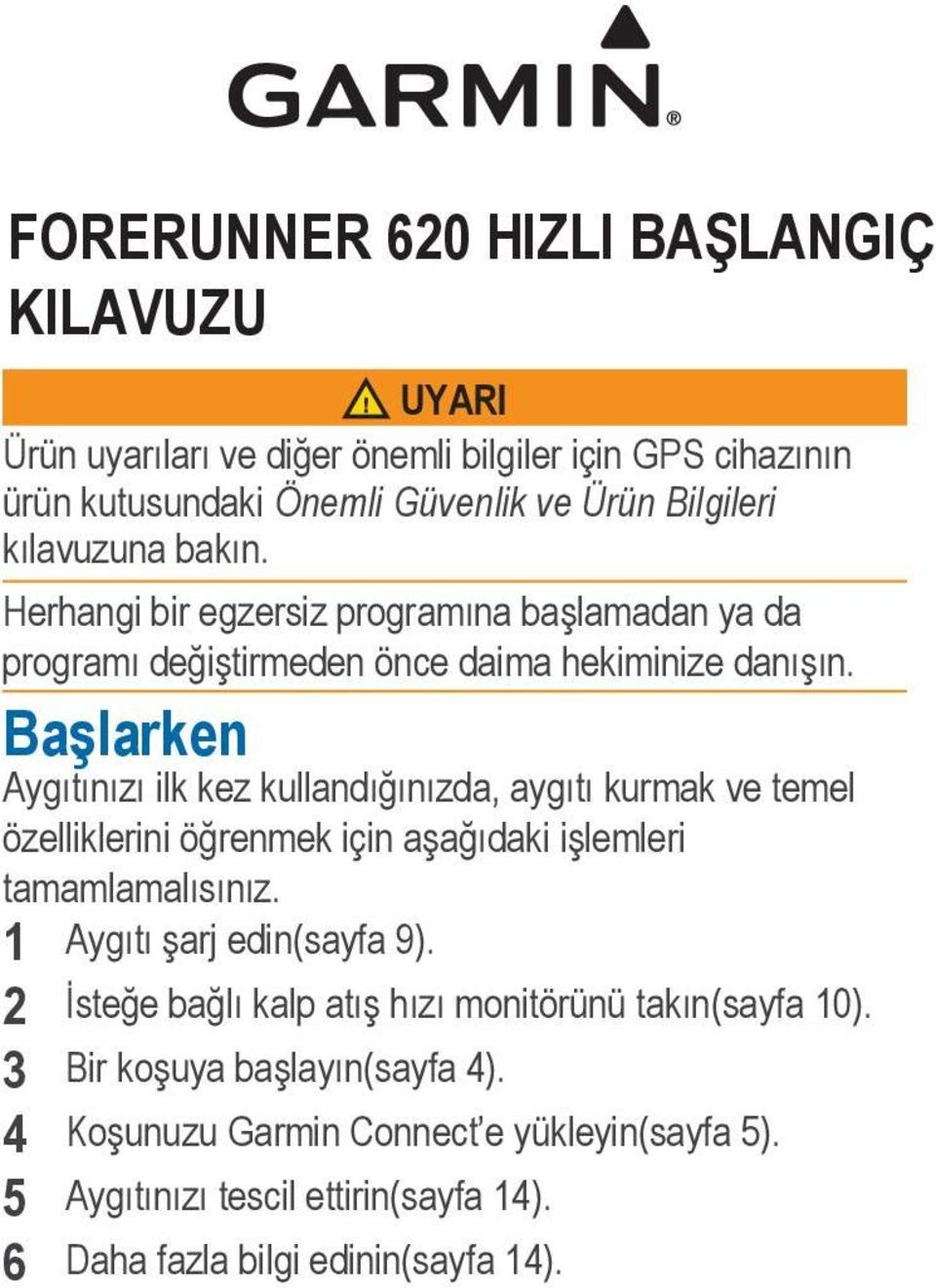 Başlarken Aygıtınızı ilk kez kullandığınızda, aygıtı kurmak ve temel özelliklerini öğrenmek için aşağıdaki işlemleri tamamlamalısınız. 1 Aygıtı şarj edin(sayfa 9).