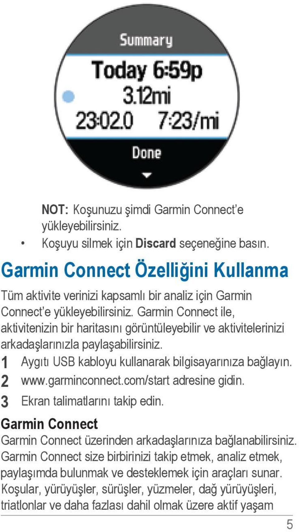 Garmin Connect ile, aktivitenizin bir haritasını görüntüleyebilir ve aktivitelerinizi arkadaşlarınızla paylaşabilirsiniz. 1 Aygıtı USB kabloyu kullanarak bilgisayarınıza bağlayın. 2 www.