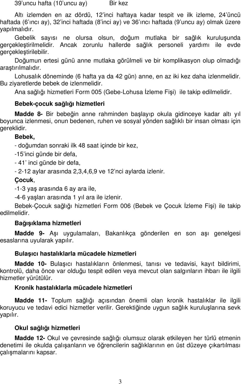 Doğumun ertesi günü anne mutlaka görülmeli ve bir komplikasyon olup olmadığı araştırılmalıdır. Lohusalık döneminde (6 hafta ya da 42 gün) anne, en az iki kez daha izlenmelidir.