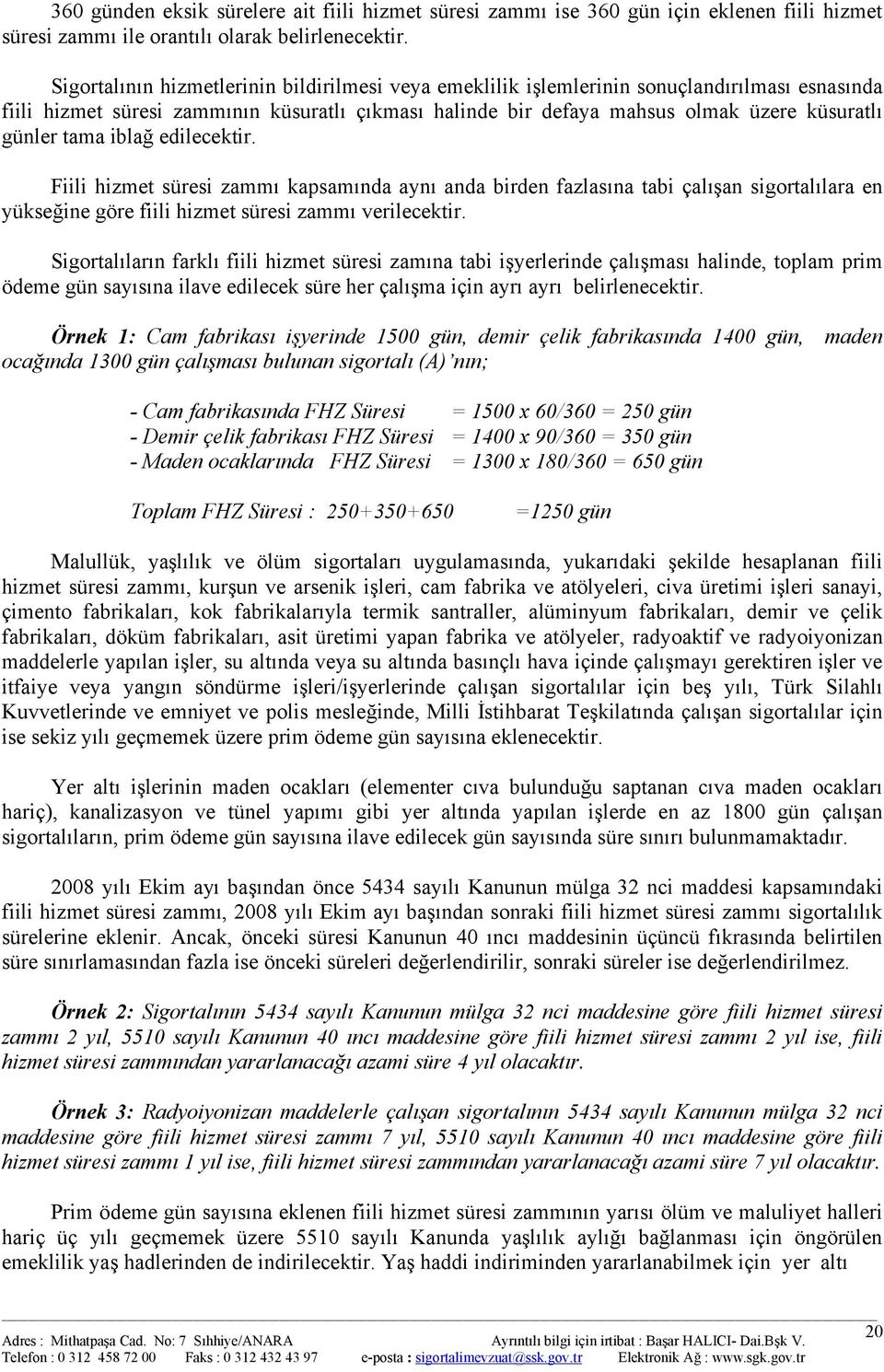 tama iblağ edilecektir. Fiili hizmet süresi zammı kapsamında aynı anda birden fazlasına tabi çalışan sigortalılara en yükseğine göre fiili hizmet süresi zammı verilecektir.