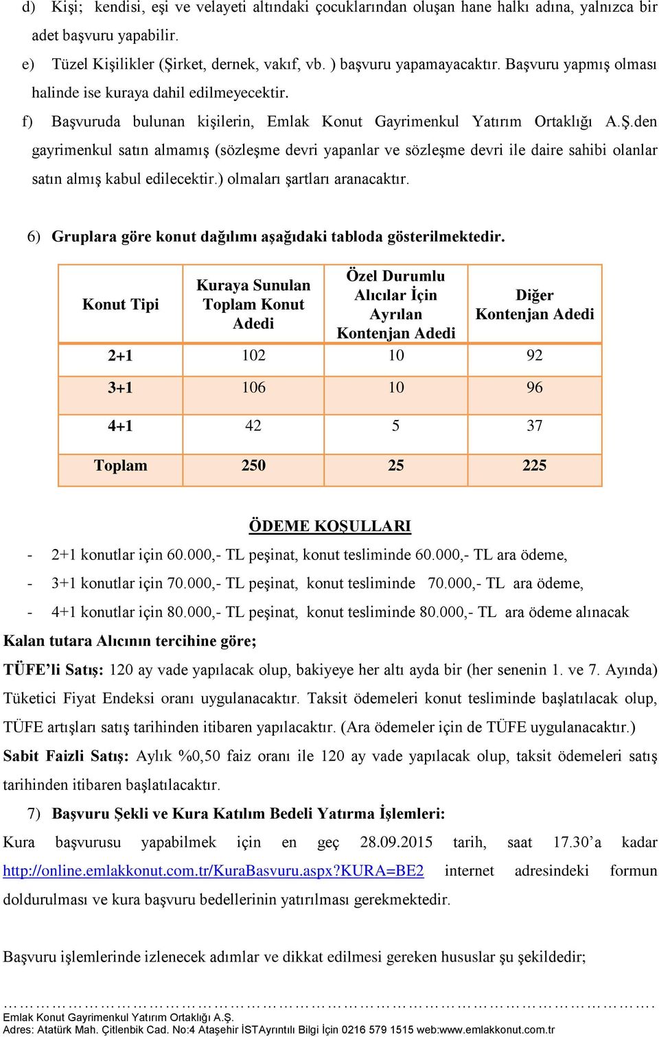 f) Başvuruda bulunan kişilerin, den gayrimenkul satın almamış (sözleşme devri yapanlar ve sözleşme devri ile daire sahibi olanlar satın almış kabul edilecektir.) olmaları şartları aranacaktır.