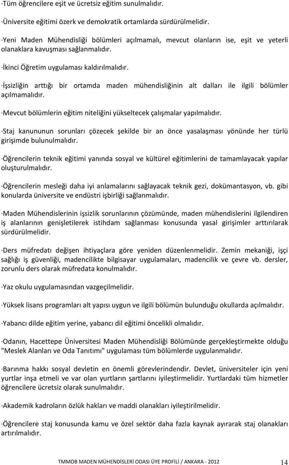 İşsizliğin arttığı bir ortamda maden mühendisliğinin alt dalları ile ilgili bölümler açılmamalıdır. Mevcut bölümlerin eğitim niteliğini yükseltecek çalışmalar yapılmalıdır.