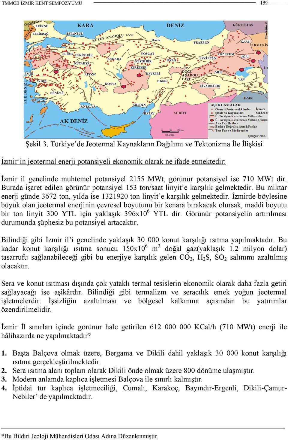 görünür potansiyel ise 710 MWt dir. Burada işaret edilen görünür potansiyel 153 ton/saat linyit e karşılık gelmektedir.