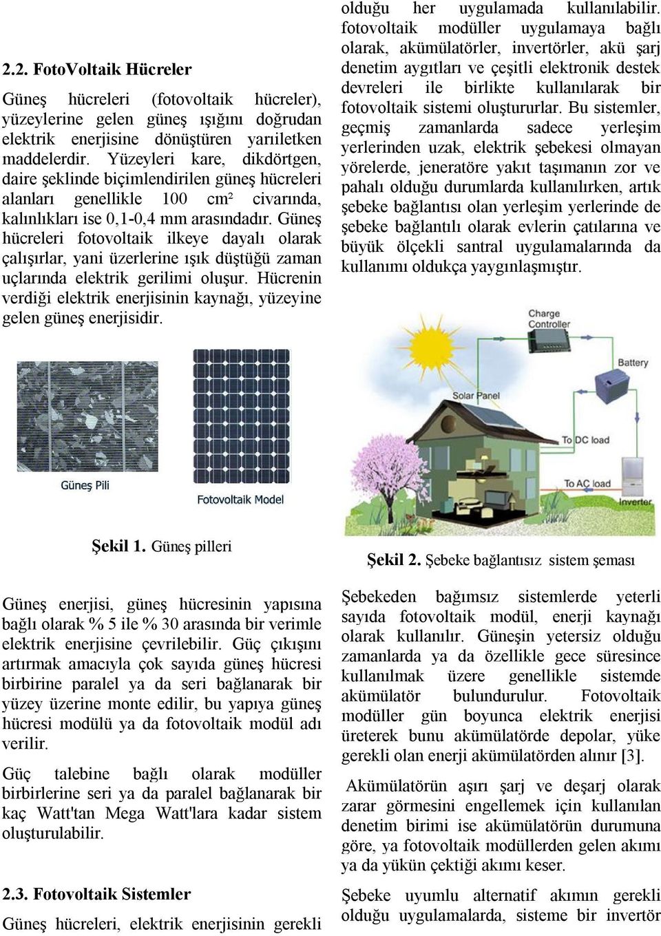 Güneş hücreleri fotovoltaik ilkeye dayalı olarak çalışırlar, yani üzerlerine ışık düştüğü zaman uçlarında elektrik gerilimi oluşur.