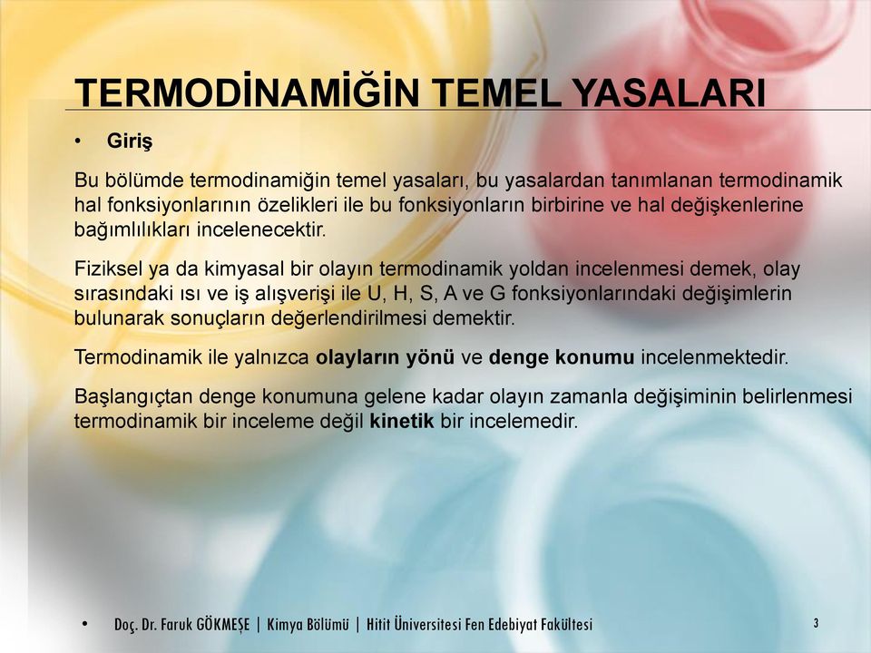 Fiziksel ya da kimyasal bir olayın termodinamik yoldan incelenmesi demek, olay sırasındaki ısı ve iş alışverişi ile U, H, S, A ve G fonksiyonlarındaki değişimlerin bulunarak sonuçların