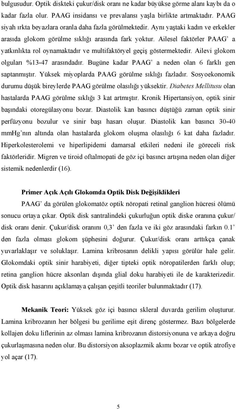 Ailesel faktörler PAAG a yatkınlıkta rol oynamaktadır ve multifaktöryel geçiş göstermektedir. Ailevi glokom olguları %13-47 arasındadır. Bugüne kadar PAAG a neden olan 6 farklı gen saptanmıştır.