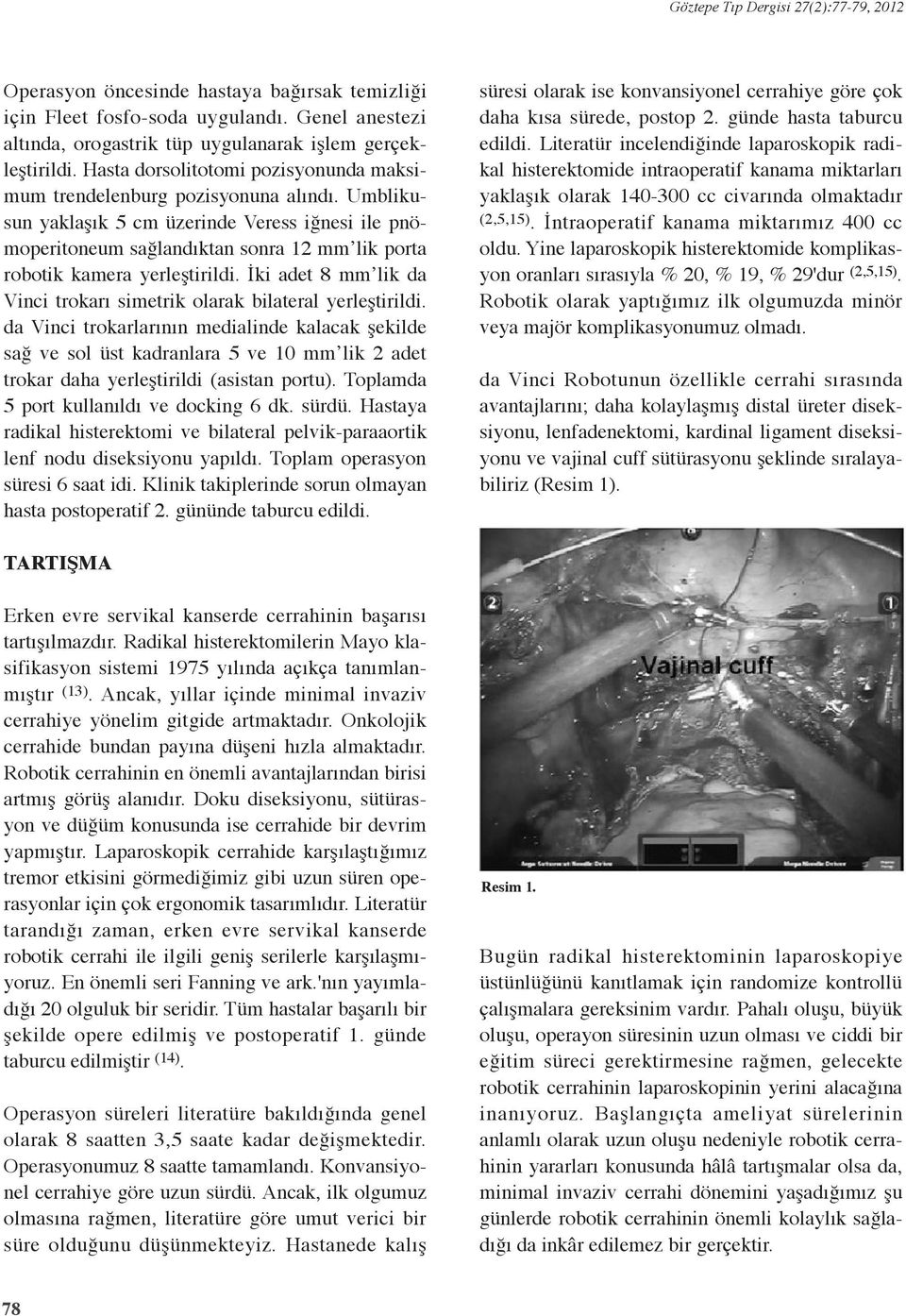 Umblikusun yaklaşık 5 cm üzerinde Veress iğnesi ile pnömoperitoneum sağlandıktan sonra 12 mm lik porta robotik kamera yerleştirildi.