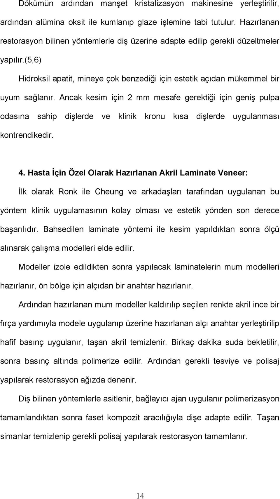 Ancak kesim için 2 mm mesafe gerektiği için geniş pulpa odasına sahip dişlerde ve klinik kronu kısa dişlerde uygulanması kontrendikedir. 4.